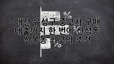 대전 유성구 중고차 구매, 대출까지 한 번에! 신성동 신봉동 최고의 조건