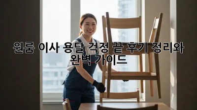 원룸 이사, 용달 걱정 끝! 후기 정리와 완벽 가이드