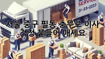 서울 중구 필동, 충무로 이사? 걱정 붙들어 매세요!