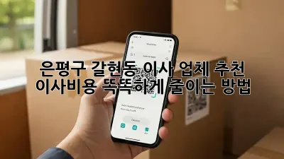 은평구 갈현동 이사 업체 추천: 이사비용 똑똑하게 줄이는 방법!